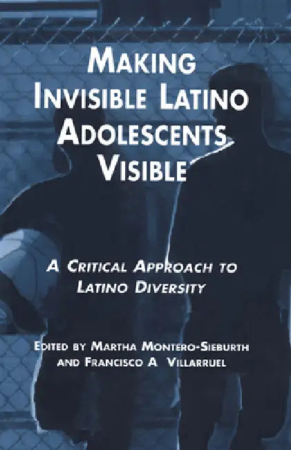 Making Invisible Latino Adolescents Visible: A Critical Approach to Latino Diversity by Martha Montero-Sieburth