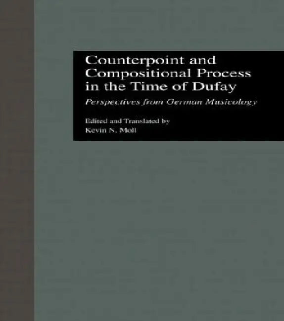 Counterpoint and Compositional Process in the Time of Dufay: Perspectives from German Musicology by Kevin N. Moll