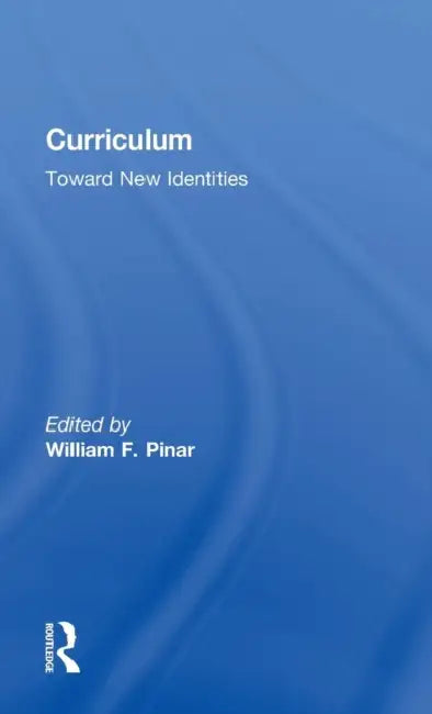 Curriculum: Toward New Identities by William Pinar