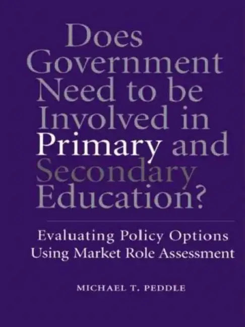 Does Government Need to be Involved in Primary and Secondary Education: Evaluating Policy Options Using Market Role Assessment by Michael T. Peddle
