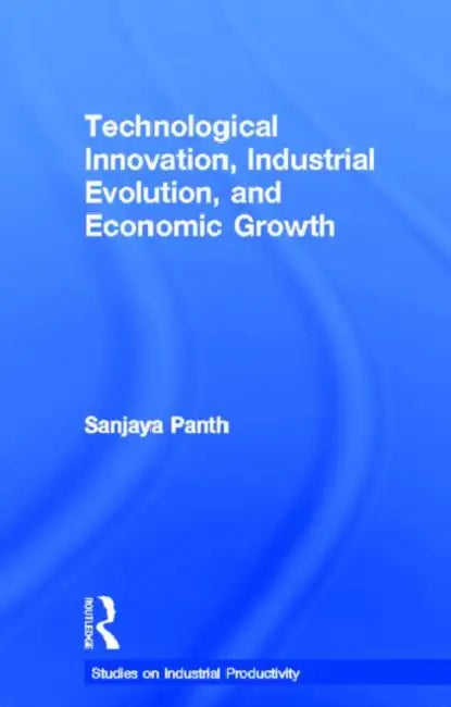 Technological Innovation, Industrial Evolution, and Economic Growth by Sanjaya Panth