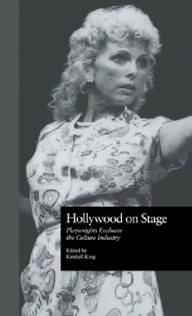 Hollywood on Stage: Playwrights Evaluate the Culture Industry by Kimball King