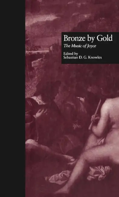 Bronze by Gold: The Music of James Joyce by Sebastian D. G. Knowles
