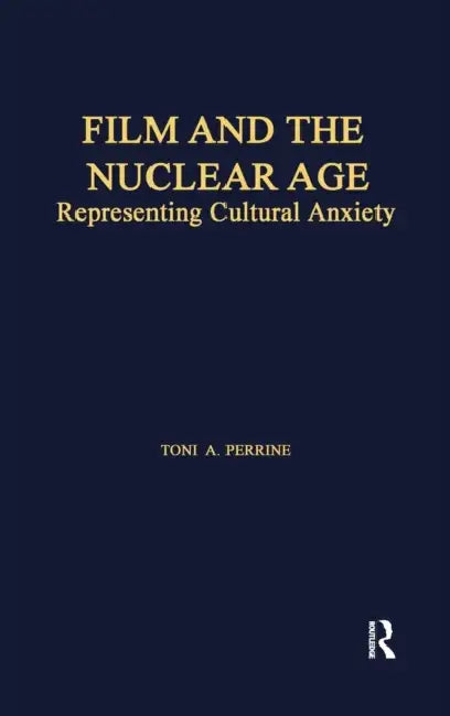 Film and the Nuclear Age: Representing Cultural Anxiety by Toni A. Perrine