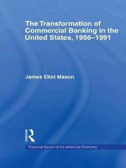 The Transformation of Commercial Banking in the United States, 1956-1991 by Mason James E.