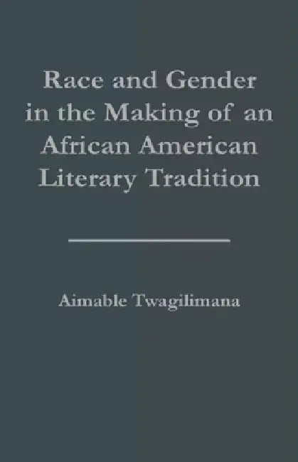 Race and Gender in the Making of an African American Literary Tradition by Aimable Twagilimana