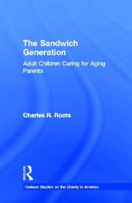 The Sandwich Generation: Adult Children Caring for Aging Parents by Charles R. Roots