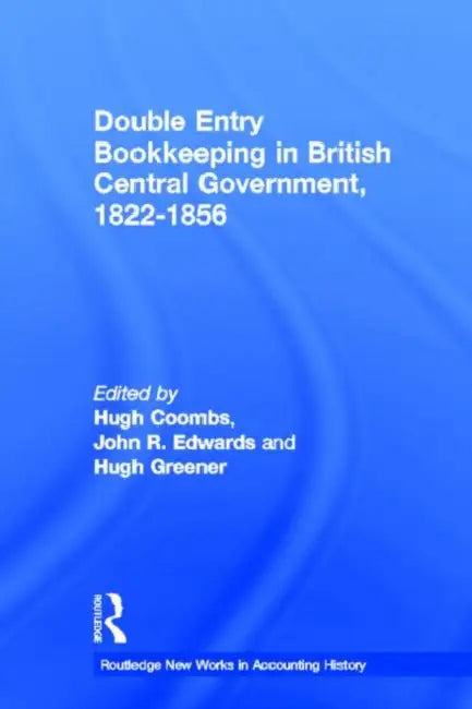 Double Entry Bookkeeping in British Central Government: 1822-1856 by Hugh Coombs, John R. Edwards, Hugh Greener
