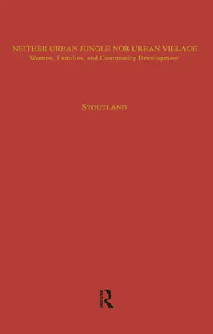 Neither Urban Jungle Nor Urban Village: Women, Families, and Community Development by Sara Stoutland