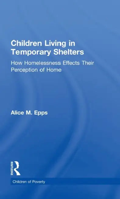 Children Living in Temporary Shelters: How Homelessness Effects Their Perception of Home by Alice M. Epps