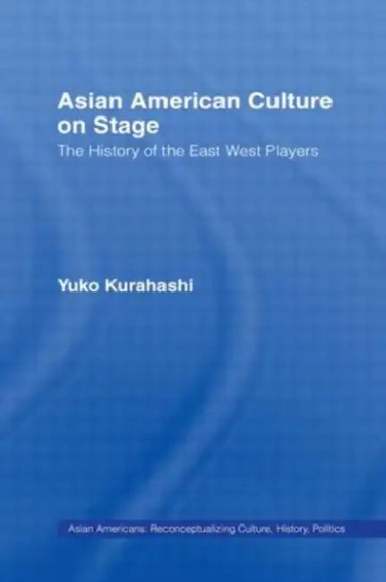 Asian American Culture on Stage: The History of the East West Players by Yuko Kurahashi