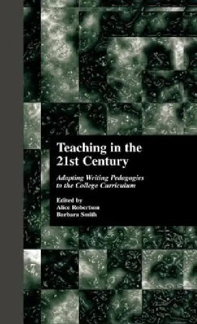 Teaching in the 21st Century: Adapting Writing Pedagogies to the College Curriculum by Alice W. Robertson