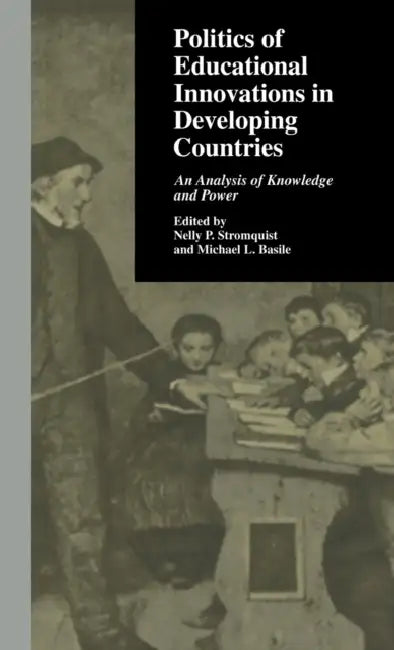 Politics of Educational Innovations in Developing Countries: An Analysis of Knowledge and Power by Nelly P. Stromquist, Michael L. Basile