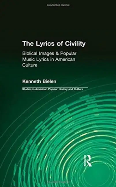 The Lyrics of Civility: Biblical Images & Popular Music Lyrics in American Culture by Kenneth Bielen