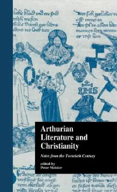 Arthurian Literature and Christianity: Notes from the Twentieth Century by Peter Meister