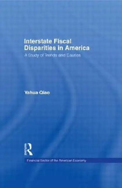 Interstate Fiscal Disparities in America: A Study of Trends and Causes by Yuhua Qiao