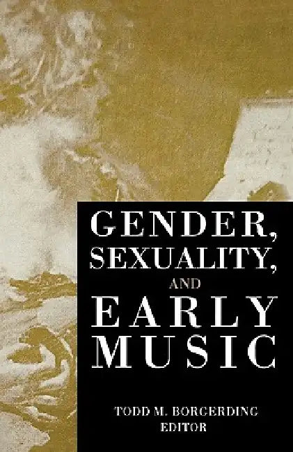Gender, Sexuality, and Early Music by Todd C. Borgerding