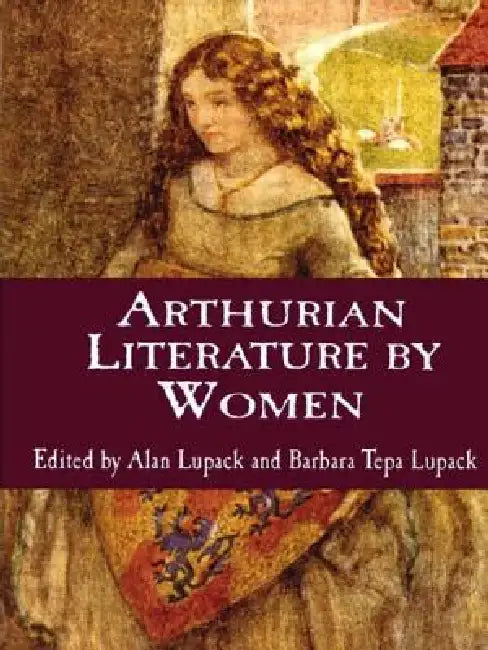 Arthurian Literature by Women: An Anthology by Alan Lupack