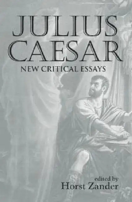 Julius Caesar: New Critical Essays by Horst Zander
