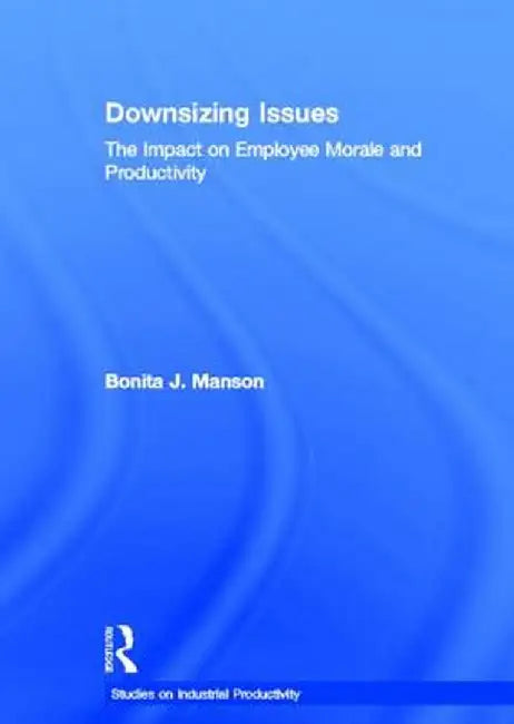 Downsizing Issues: The Impact on Employee Morale and Productivity by Bonita J. Manson