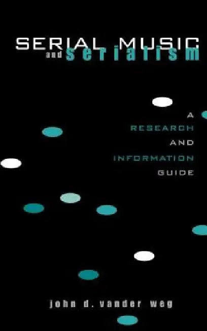 Serial Music and Serialism: A Research and Information Guide by John D. Vander Weg