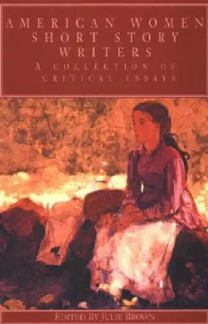 American Women Short Story Writers: A Collection of Critical Essays by Julie Brown