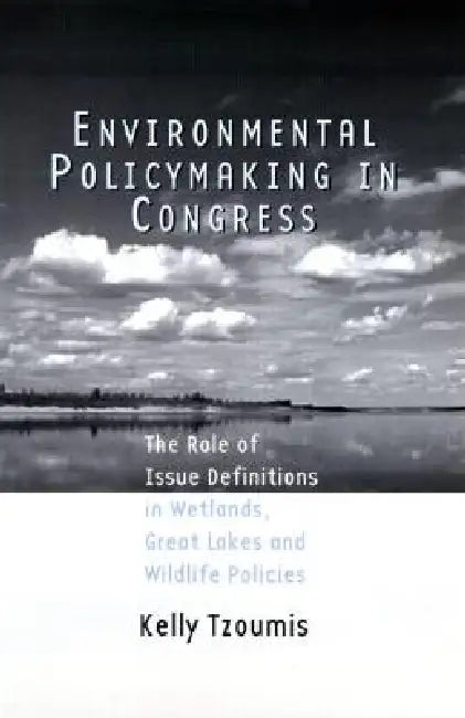Environmental Policymaking in Congress: The Role of Issue Definitions in Wetlands, Great Lakes and Wildlife Policies by Kelly Tzoumis