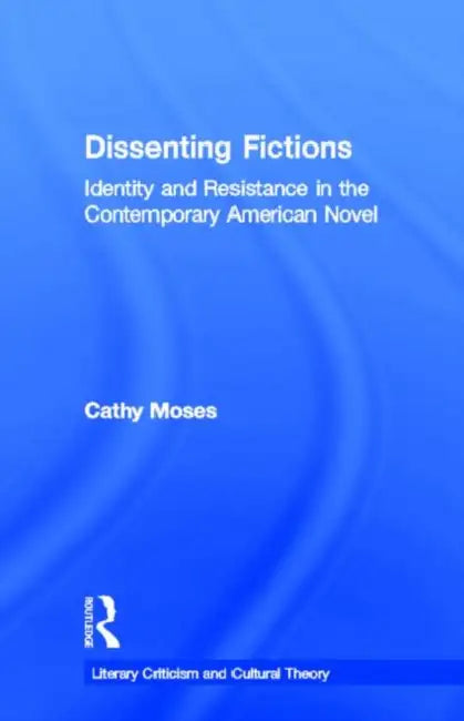 Dissenting Fictions: Identity and Resistance in the Contemporary American Novel by Cathy Moses