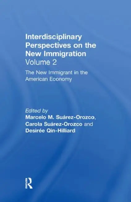 The New Immigrant in the American Economy: Interdisciplinary Perspectives on the New Immigration by Marcelo M. Suárez-Orozco, Carola Suárez-Orozco, Desirée Qin-Hilliard