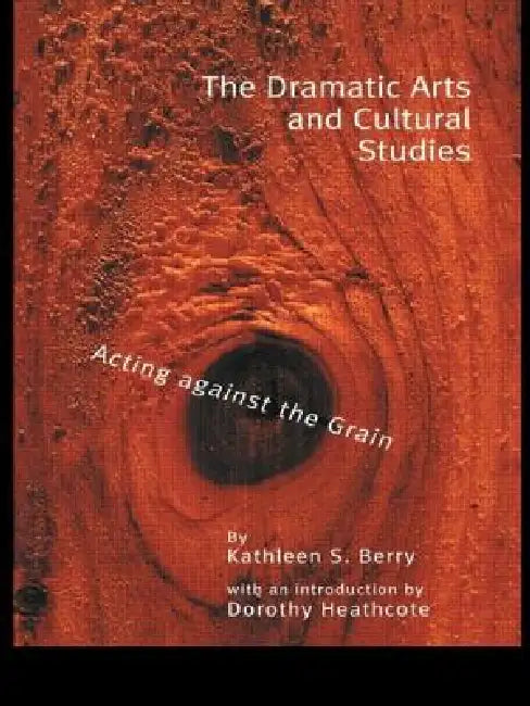 The Dramatic Arts and Cultural Studies: Educating Against the Grain by Kathleen S. Berry