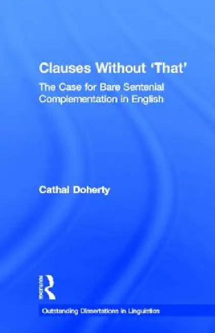 Clauses Without 'That': The Case for Bare Sentential Complementation in English by Cathal Doherty