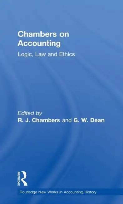 Chambers on Accounting: Logic, Law and Ethics by R. J. Chambers, Graeme W. Dean