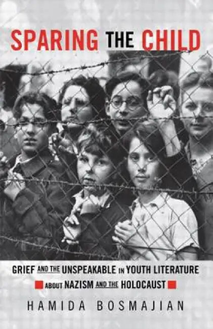 Sparing the Child: Grief and the Unspeakable in Youth Literature about Nazism and the Holocaust by Hamida Bosmajian
