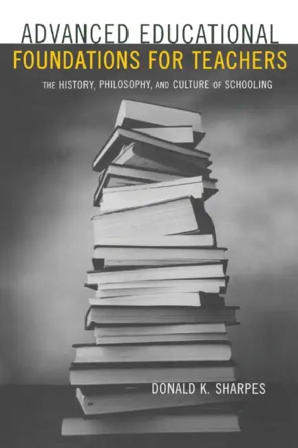 Advanced Educational Foundations for Teachers: The History, Philosophy, and Culture of Schooling by Donald K. Sharpes