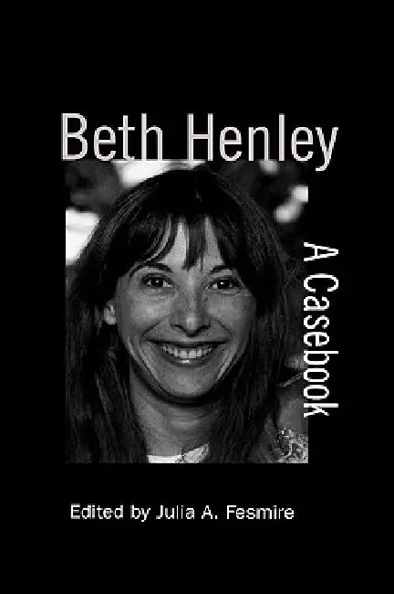 Beth Henley: A Casebook by Julia A. Fesmire