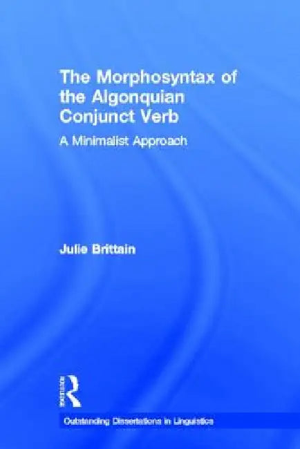 The Morphosyntax of the Algonquian Conjunct Verb: A Minimalist Approach by Julie Brittain