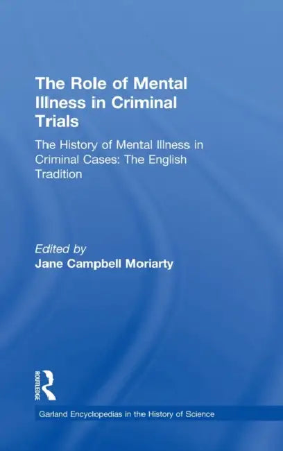 The History of Mental Illness in Criminal Cases: The English Tradition: The Role of Mental Illness in Criminal Trials by Jane Moriarty