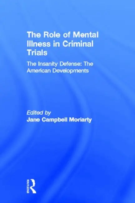 The Insanity Defense: American Developments: The Role of Mental Illness in Criminal Trials by Jane Moriarty