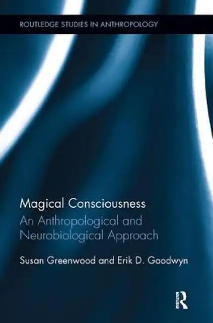 Magical Consciousness: An Anthropological and Neurobiological Approach by Susan Greenwood