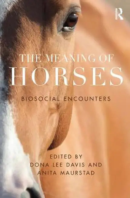 The Meaning of Horses: Biosocial Encounters by Dona Davis