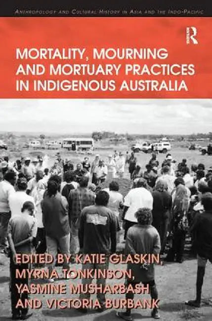 Mortality, Mourning and Mortuary Practices in Indigenous Australia by Myrna Tonkinson