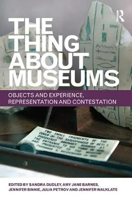 The Thing about Museums: Objects and Experience, Representation and Contestation by Sandra Dudley