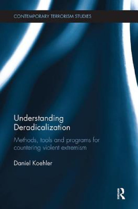 Understanding Deradicalization: Methods, Tools and Programs for Countering Violent Extremism by Daniel Koehler