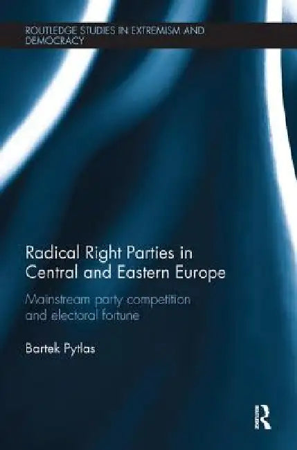 Radical Right Parties in Central and Eastern Europe: Mainstream Party Competition and Electoral Fortune by Bartek Pytlas