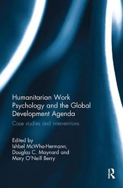 Humanitarian Work Psychology and the Global Development Agenda: Case studies and interventions by Ishbel McWha-Hermann