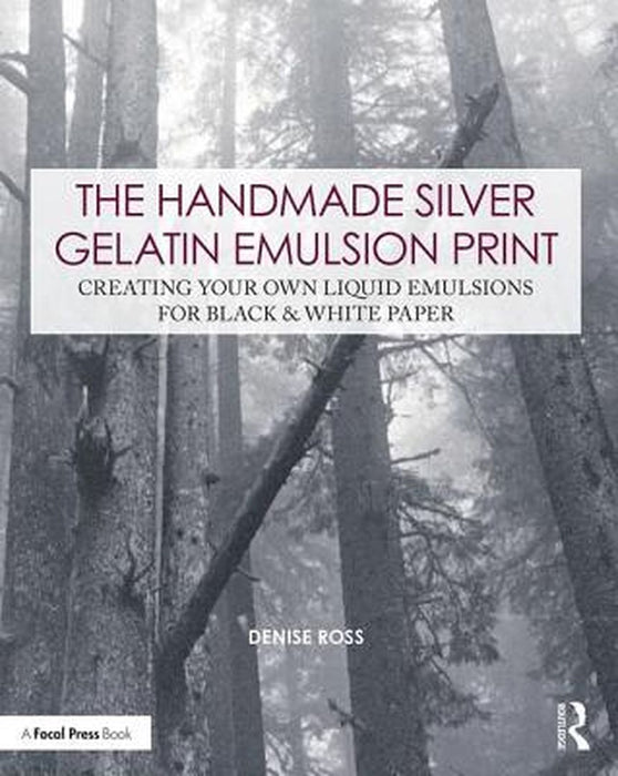 The Handmade Silver Gelatin Emulsion Print: Creating Your Own Liquid Emulsions for Black & White Paper by Denise Ross