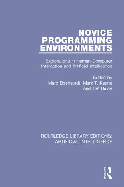Novice Programming Environments: Explorations in Human-Computer Interaction and Artificial Intelligence by Marc Eisenstadt