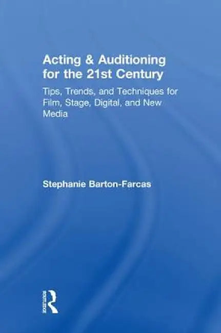 Acting & Auditioning for the 21st Century: Tips, Trends, and Techniques for Digital and New Media by Stephanie Barton-Farcas