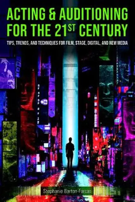 Acting & Auditioning for the 21st Century: Tips, Trends, and Techniques for Digital and New Media by Stephanie Barton-Farcas