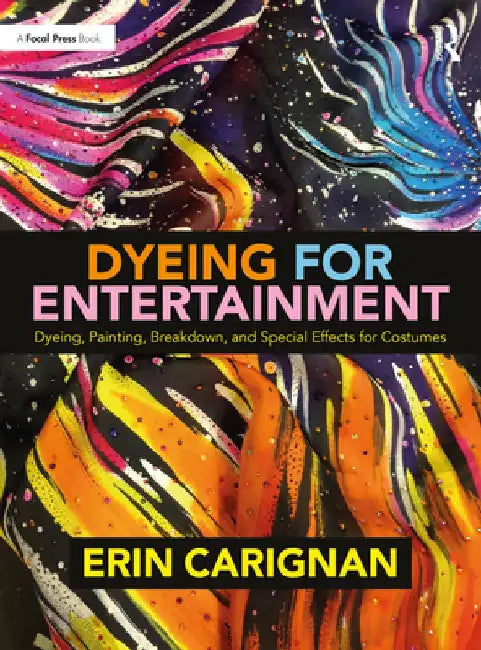 Dyeing for Entertainment: Dyeing, Painting, Breakdown, and Special Effects for Costumes by Erin Carignan